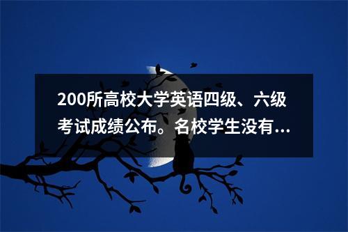 200所高校大学英语四级、六级考试成绩公布。名校学生没有考到425分。英语六级难吗?