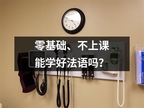 零基础、不上课能学好法语吗?