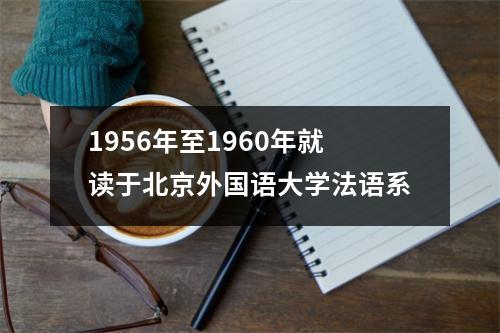 1956年至1960年就读于北京外国语大学法语系