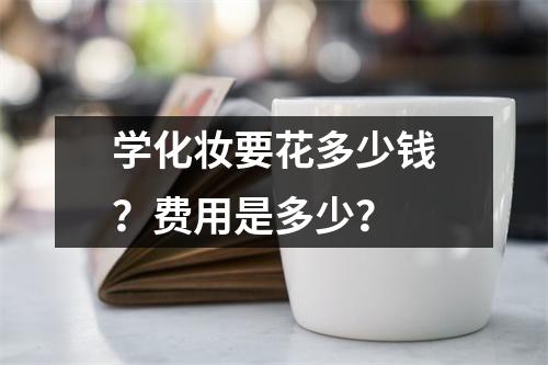 学化妆要花多少钱？费用是多少？
