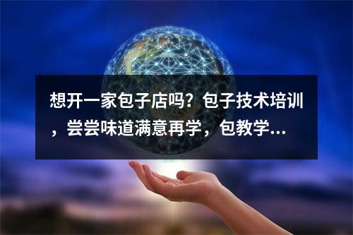 想开一家包子店吗?包子技术培训,尝尝味道满意再学,包教学、包吃住