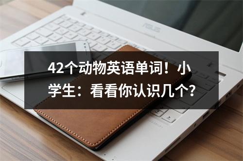 42个动物英语单词!小学生:看看你认识几个?