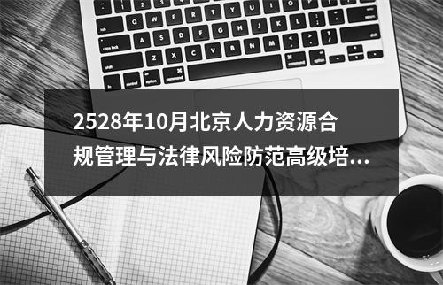2528年10月北京人力资源合规管理与法律风险防范高级培训班