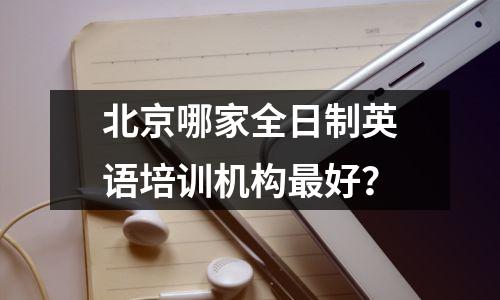 北京哪家全日制英语培训机构最好?