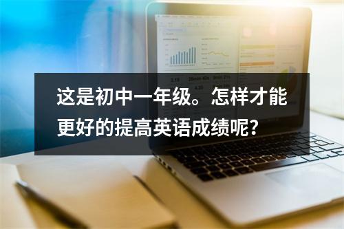 这是初中一年级。怎样才能更好的提高英语成绩呢?