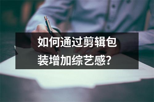 如何通过剪辑包装增加综艺感?