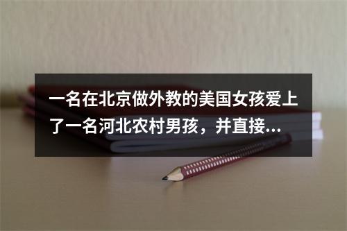 一名在北京做外教的美国女孩爱上了一名河北农村男孩,并直接向他表白。