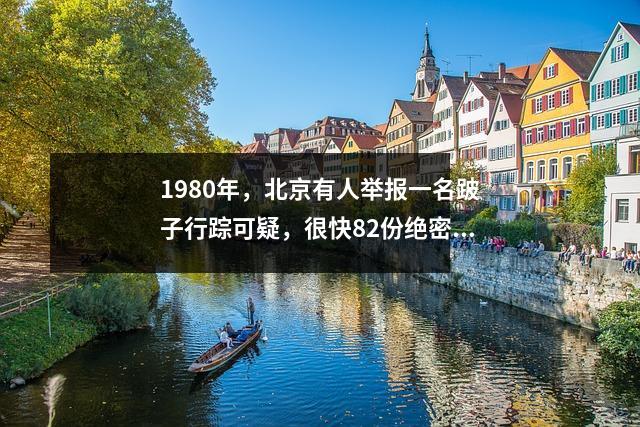 1980年,北京有人举报一名跛子行踪可疑,很快82份绝密文件就消失了。