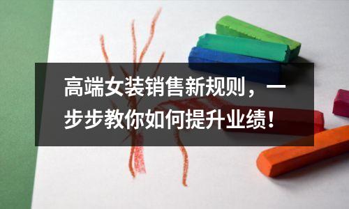 高端女装销售新规则,一步步教你如何提升业绩!