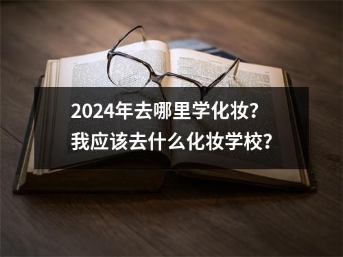 2024年去哪里学化妆?我应该去什么化妆学校?