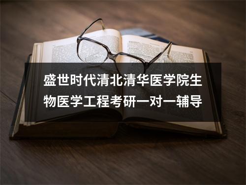 盛世时代清北清华医学院生物医学工程考研一对一辅导