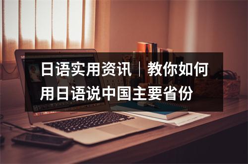 日语实用资讯|教你如何用日语说中国主要省份