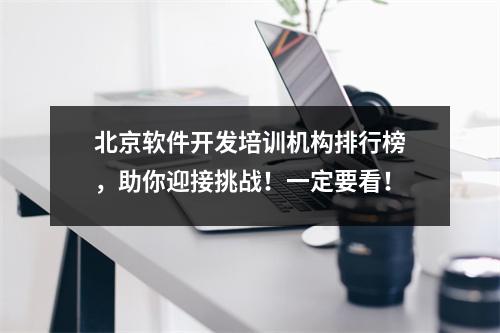 北京软件开发培训机构排行榜,助你迎接挑战!一定要看!