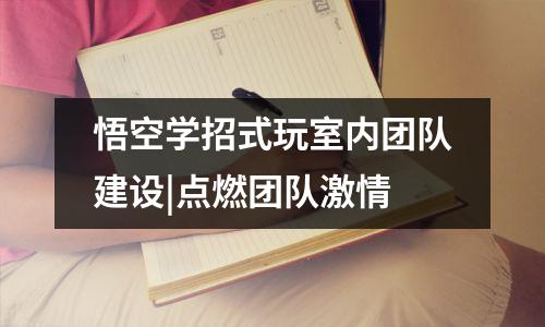 悟空学招式玩室内团队建设|点燃团队激情