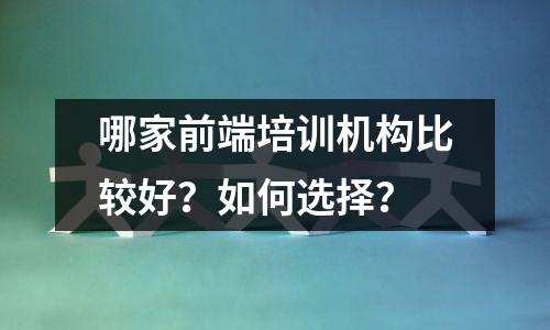 哪家前端培训机构比较好?如何选择?