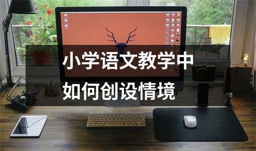 小学语文教学中如何创设情境