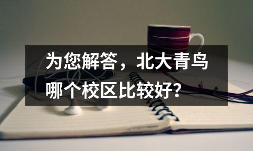 为您解答,北大青鸟哪个校区比较好?