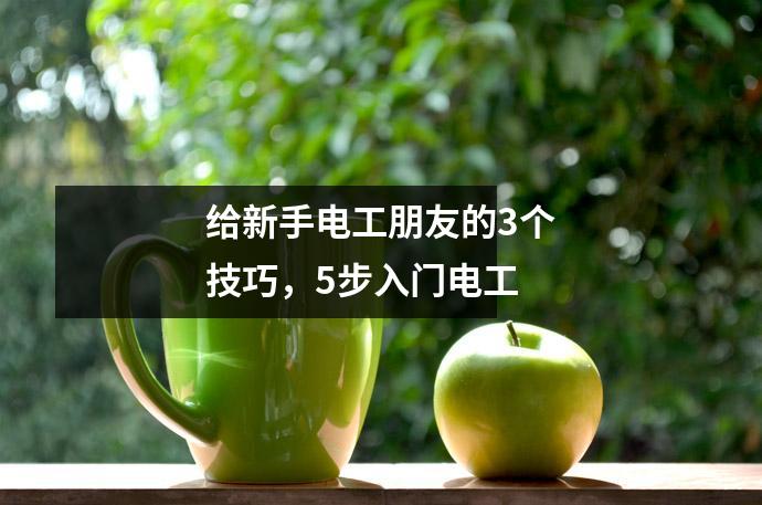 给新手电工朋友的3个技巧,5步入门电工