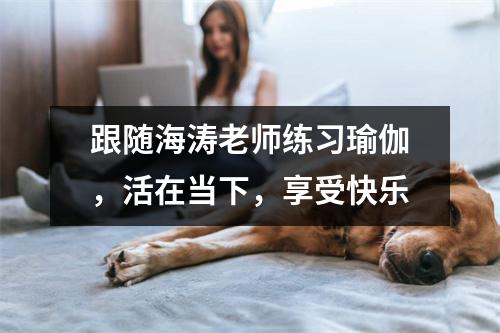 跟随海涛老师练习瑜伽,活在当下,享受快乐