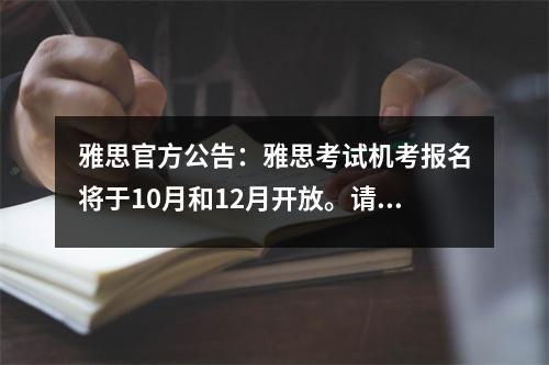 雅思官方公告:雅思考试机考报名将于10月和12月开放。请注意这些变化!