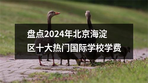 盘点2024年北京海淀区十大热门国际学校学费