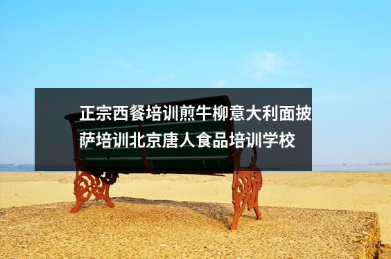 正宗西餐培训煎牛柳意大利面披萨培训北京唐人食品培训学校