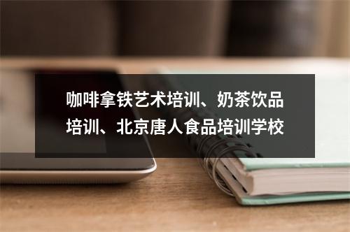 咖啡拿铁艺术培训、奶茶饮品培训、北京唐人食品培训学校
