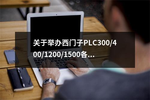 关于举办西门子PLC300/400/1200/1500各类系列培训的通知