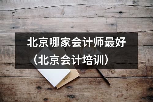 北京哪家会计师最好(北京会计培训)
