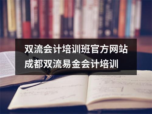 双流会计培训班官方网站成都双流易金会计培训