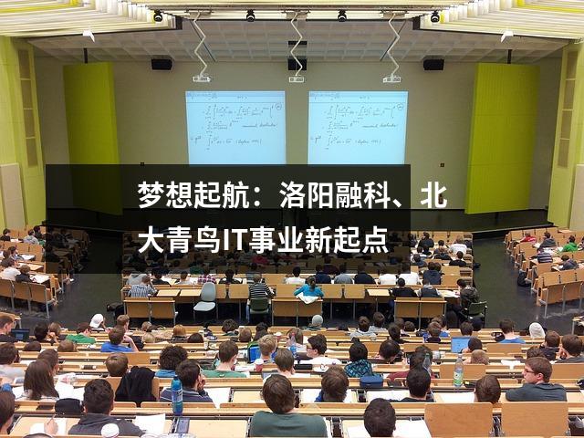 梦想起航:洛阳融科、北大青鸟IT事业新起点