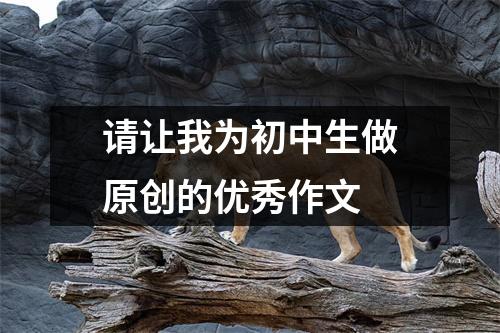 请让我为初中生做原创的优秀作文