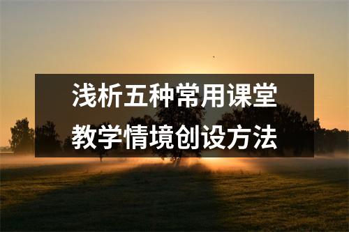 浅析五种常用课堂教学情境创设方法