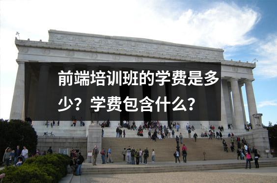 前端培训班的学费是多少?学费包含什么?