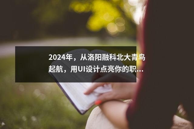 2024年,从洛阳融科北大青鸟起航,用UI设计点亮你的职业未来
