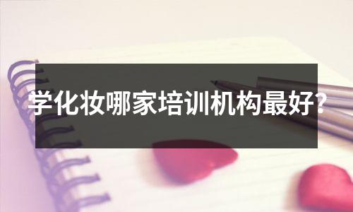 学化妆哪家培训机构最好?