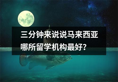 三分钟来说说马来西亚哪所留学机构最好?
