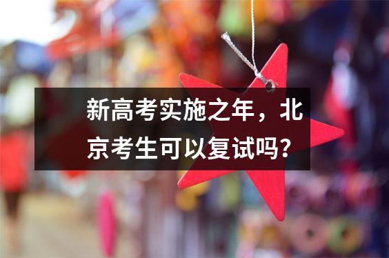 新高考实施之年,北京考生可以复试吗?