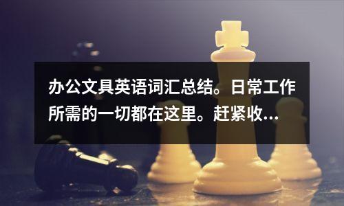 办公文具英语词汇总结。日常工作所需的一切都在这里。赶紧收藏吧!