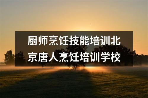 厨师烹饪技能培训北京唐人烹饪培训学校