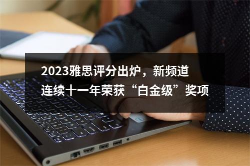 2023雅思评分出炉,新频道连续十一年荣获“白金级”奖项