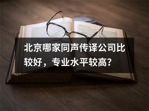 北京哪家同声传译公司比较好,专业水平较高?