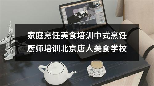 家庭烹饪美食培训中式烹饪厨师培训北京唐人美食学校