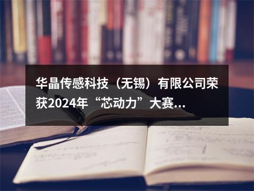 华晶传感科技(无锡)有限公司荣获2024年“芯动力”大赛双奖