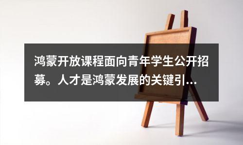 鸿蒙开放课程面向青年学生公开招募。人才是鸿蒙发展的关键引擎。