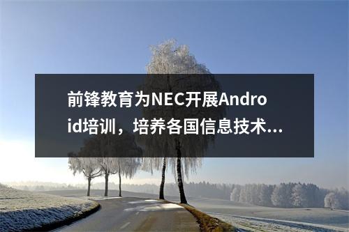 前锋教育为NEC开展Android培训,培养各国信息技术人才