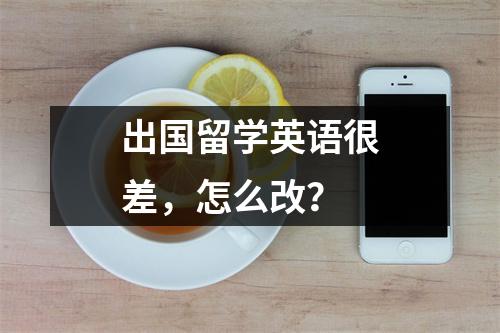 出国留学英语很差,怎么改?
