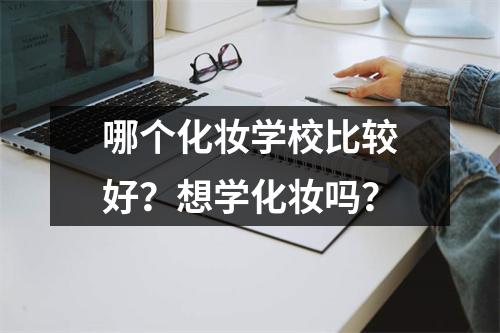 哪个化妆学校比较好?想学化妆吗?