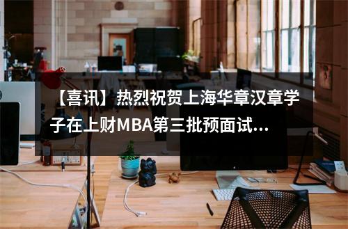 【喜讯】热烈祝贺上海华章汉章学子在上财MBA第三批预面试中取得优异成绩!