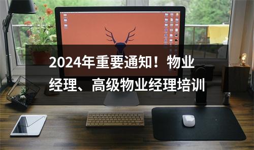2024年重要通知!物业经理、高级物业经理培训